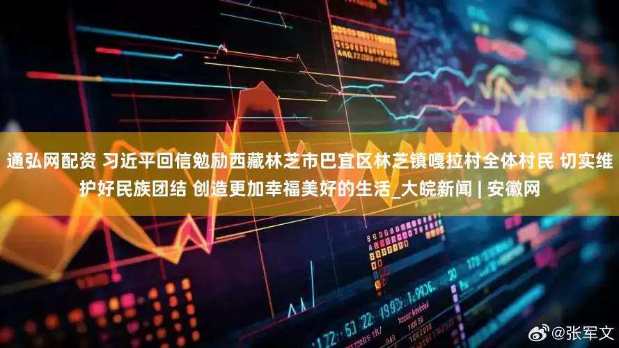 通弘网配资 习近平回信勉励西藏林芝市巴宜区林芝镇嘎拉村全体村民 切实维护好民族团结 创造更加幸福美好的生活_大皖新闻 | 安徽网