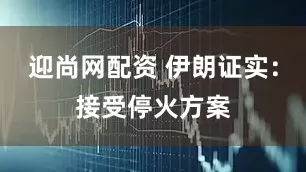 迎尚网配资 伊朗证实：接受停火方案
