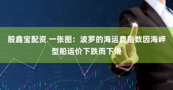 股鑫宝配资 一张图：波罗的海运费指数因海岬型船运价下跌而下滑
