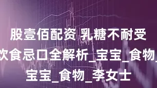 股壹佰配资 乳糖不耐受妈妈的饮食忌口全解析_宝宝_食物_李女士