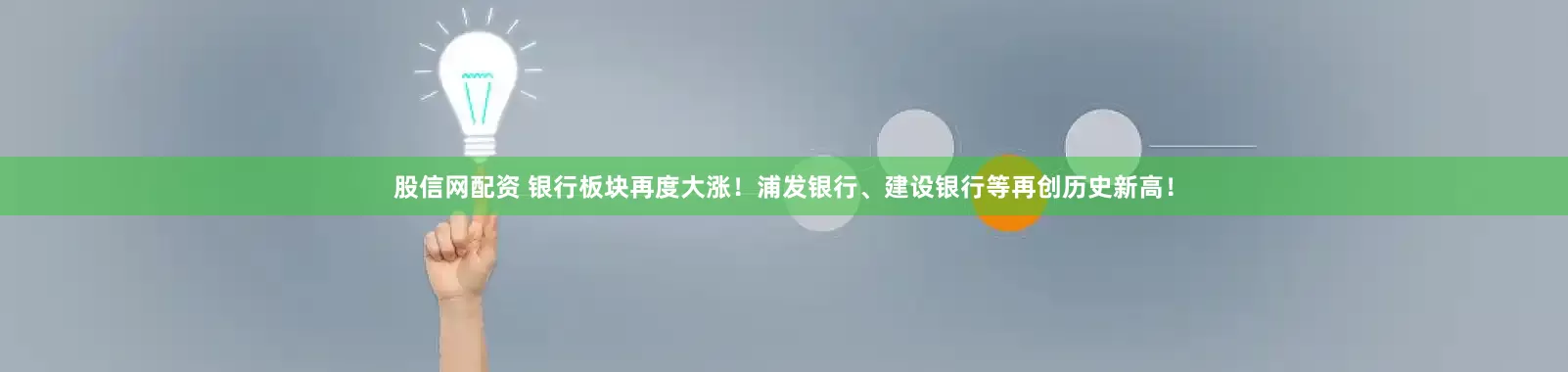 股信网配资 银行板块再度大涨！浦发银行、建设银行等再创历史新高！