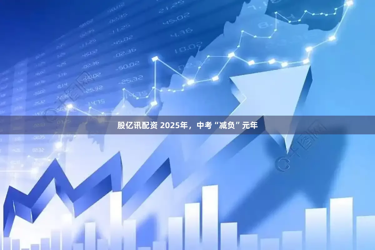 股亿讯配资 2025年，中考“减负”元年
