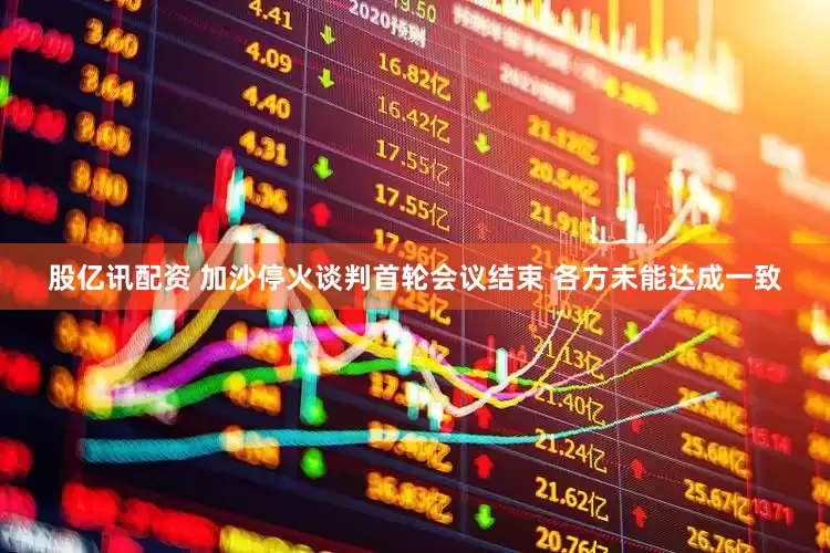 股亿讯配资 加沙停火谈判首轮会议结束 各方未能达成一致