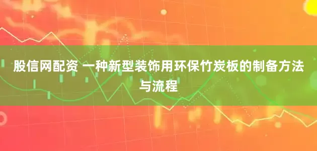 股信网配资 一种新型装饰用环保竹炭板的制备方法与流程