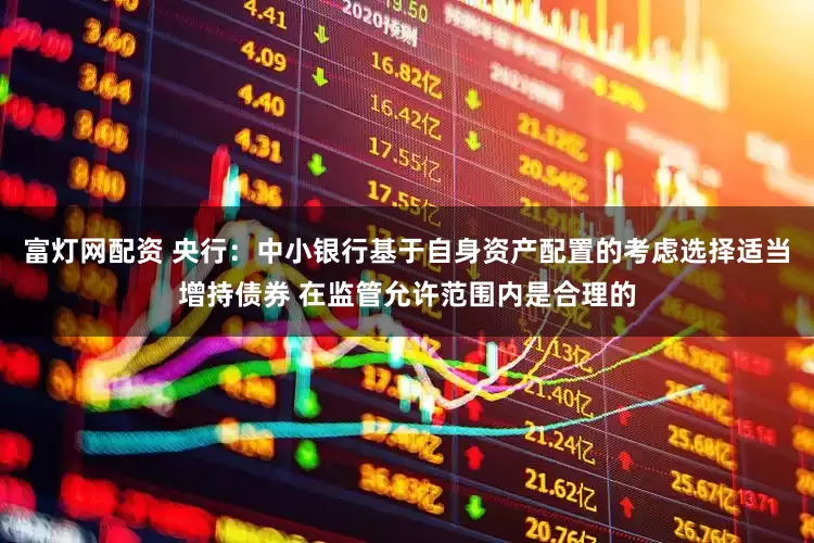 富灯网配资 央行：中小银行基于自身资产配置的考虑选择适当增持债券 在监管允许范围内是合理的