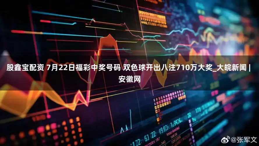 股鑫宝配资 7月22日福彩中奖号码 双色球开出八注710万大奖_大皖新闻 | 安徽网