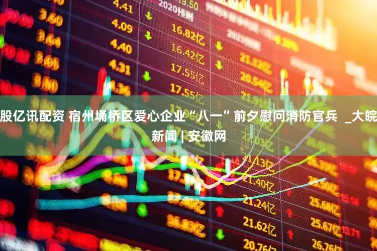 股亿讯配资 宿州埇桥区爱心企业“八一”前夕慰问消防官兵  _大皖新闻 | 安徽网