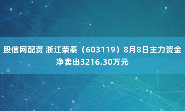 股信网配资 浙江荣泰（603119）8月8日主力资金净卖出3216.30万元