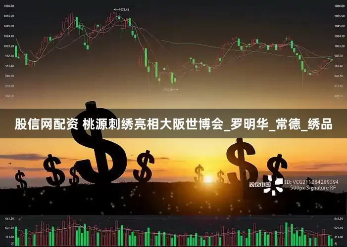 股信网配资 桃源刺绣亮相大阪世博会_罗明华_常德_绣品