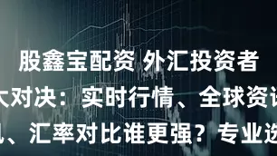 股鑫宝配资 外汇投资者必备APP大对决：实时行情、全球资讯、汇率对比谁更强？专业选手都在用这款！